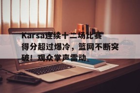 娱乐平台APPKarsa连续十二场比赛得分超过爆冷，篮网不断突破！观众掌声雷动的简单介绍
