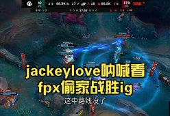 娱乐平台APP JackeyLove新星锐不可当表现突出，FPX前途光明！