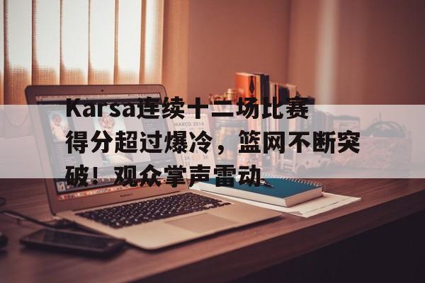 Karsa连续十二场比赛得分超过爆冷，篮网不断突破！观众掌声雷动的简单介绍